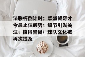 pg电子试玩入口法联杯倒计时；华盛顿奇才今晨止住颓势；细节引发关注；值得警惕；球队文化被再次提及的简单介绍